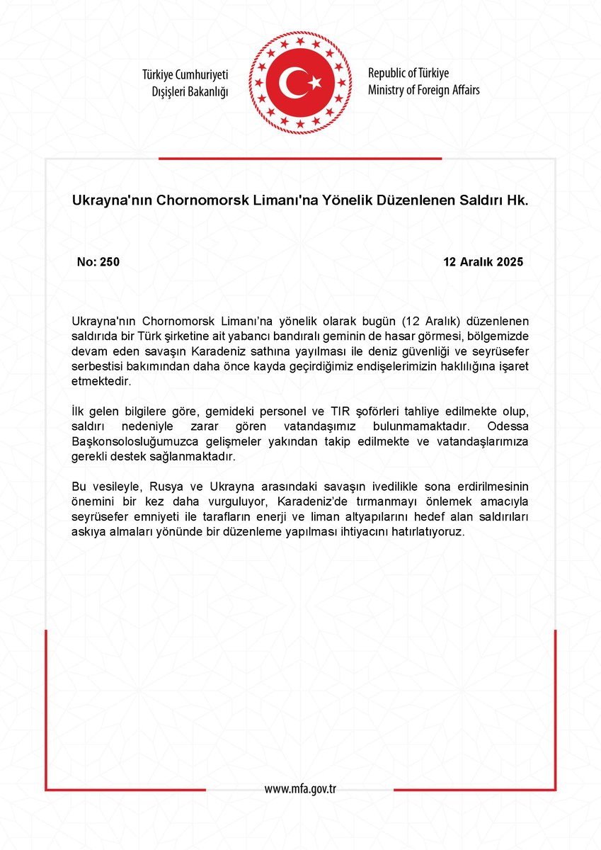 Turkish Foreign Ministry regarding the Attack on the Port of Chornomorsk, Ukraine. The damage sustained by a foreign-flagged vessel belonging to a Turkish company in today's (December 12) attack on the port of Chornomorsk, Ukraine, indicates the validity of our previously recorded concerns regarding maritime security and freedom of navigation, as the ongoing war in our region is spreading to the Black Sea.